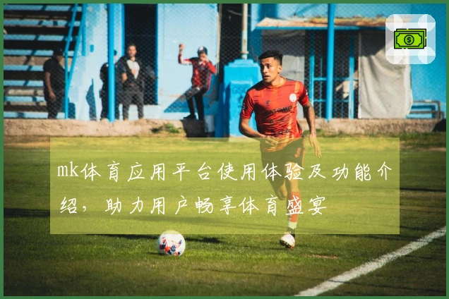 mk体育应用平台使用体验及功能介绍，助力用户畅享体育盛宴