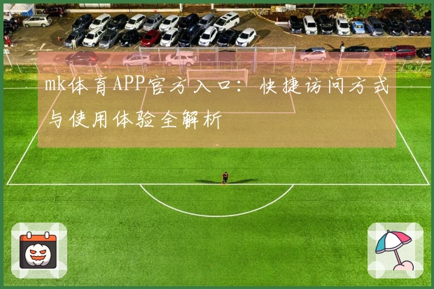 mk体育APP官方入口：快捷访问方式与使用体验全解析