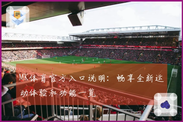 MK体育官方入口说明：畅享全新运动体验和功能一览