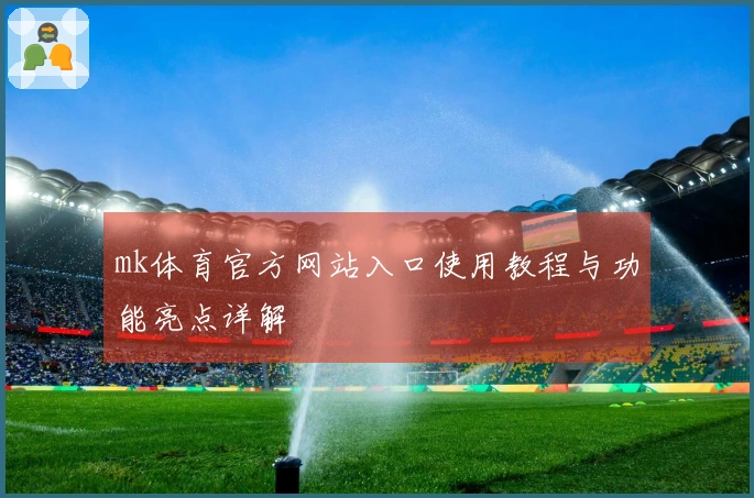 mk体育官方网站入口使用教程与功能亮点详解