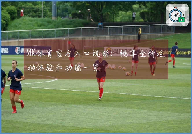 MK体育官方入口说明：畅享全新运动体验和功能一览