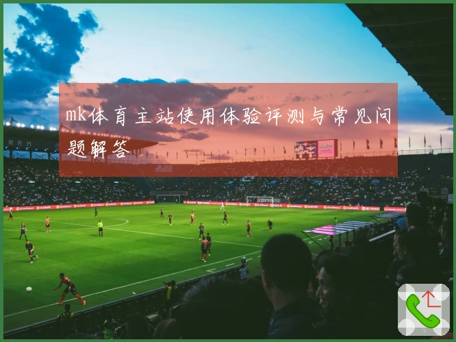 mk体育主站使用体验评测与常见问题解答