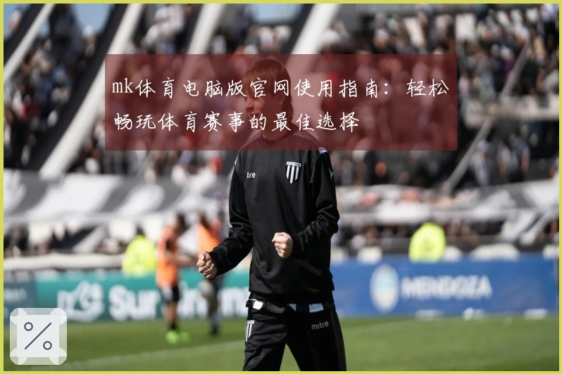 mk体育电脑版官网使用指南：轻松畅玩体育赛事的最佳选择