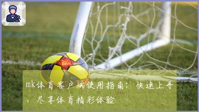 mk体育客户端使用指南：快速上手，尽享体育精彩体验