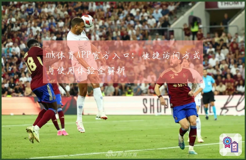 mk体育APP官方入口：快捷访问方式与使用体验全解析