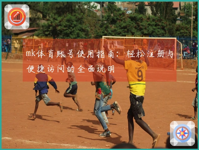 mk体育账号使用指南：轻松注册与便捷访问的全面说明